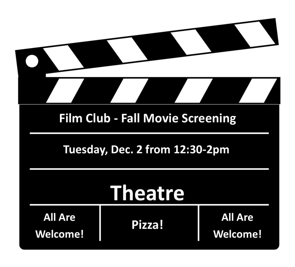 Film Club - Fall Movie Screening will be Tuesday, Dec. 2 from 12:30 - 2pm in the Theatre. All are welcome! Pizza will be served.